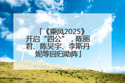 《乘风2025》开启“四公”，陈丽君、陈昊宇、李斯丹妮等回归助阵