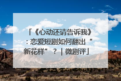 《心动还请告诉我》：恋爱短剧如何翻出“新花样”？｜微剧评