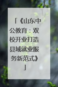 《山东中公教育：双校开业打造县域就业服务新范式》