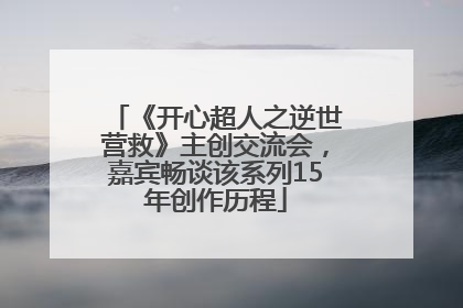 《开心超人之逆世营救》主创交流会，嘉宾畅谈该系列15年创作历程