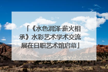 《水色润泽·薪火相承》水彩艺术学术交流展在日职艺术馆启幕