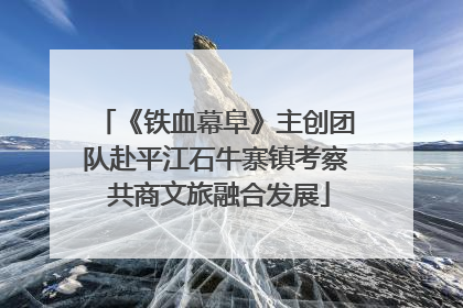 《铁血幕阜》主创团队赴平江石牛寨镇考察 共商文旅融合发展