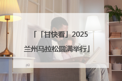 「甘快看」2025兰州马拉松圆满举行
