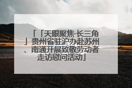 「天眼聚焦·长三角」贵州省驻沪办赴苏州、南通开展致敬劳动者走访慰问活动