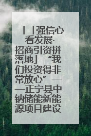「强信心 看发展·招商引资拼落地」“我们投资得非常放心”——正宁县中钠储能新能源项目建设见闻