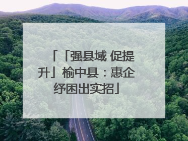 「强县域 促提升」榆中县：惠企纾困出实招
