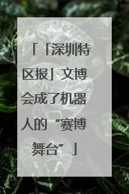 「深圳特区报」文博会成了机器人的“赛博舞台”