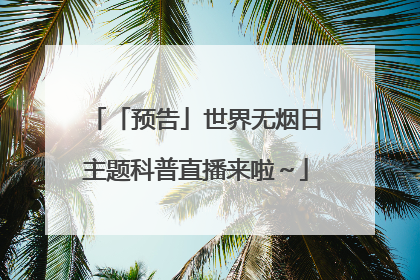 「预告」世界无烟日主题科普直播来啦～