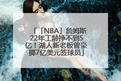 「NBA」詹姆斯22年工龄挣不到5亿！湖人新老板曾豪掷7亿美元签球员