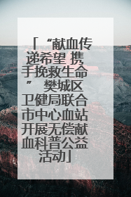 “献血传递希望 携手挽救生命” 樊城区卫健局联合市中心血站开展无偿献血科普公益活动