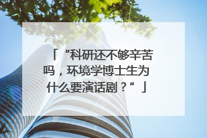 “科研还不够辛苦吗，环境学博士生为什么要演话剧？”