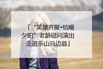 “笑星齐聚•情暖夕阳”老龄慰问演出走进乐山马边县