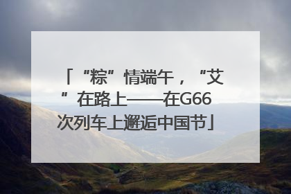 “粽”情端午，“艾”在路上——在G66次列车上邂逅中国节