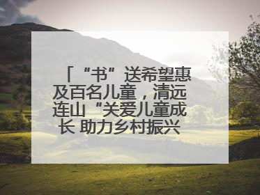 “书”送希望惠及百名儿童，清远连山“关爱儿童成长 助力乡村振兴”主题活动举办