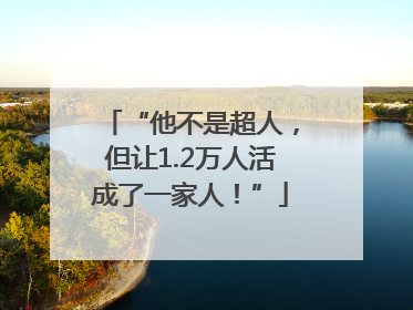 “他不是超人，但让1.2万人活成了一家人！”