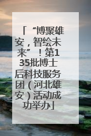 “博聚雄安，智绘未来”！第135批博士后科技服务团（河北雄安）活动成功举办
