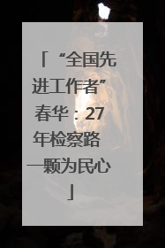 “全国先进工作者”春华：27年检察路 一颗为民心