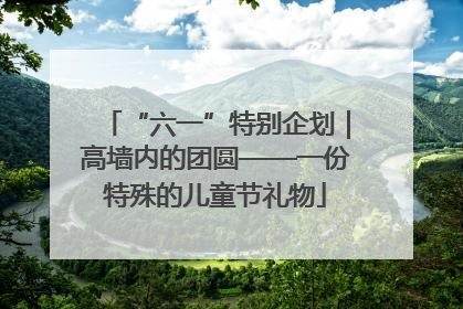 “六一”特别企划｜高墙内的团圆——一份特殊的儿童节礼物