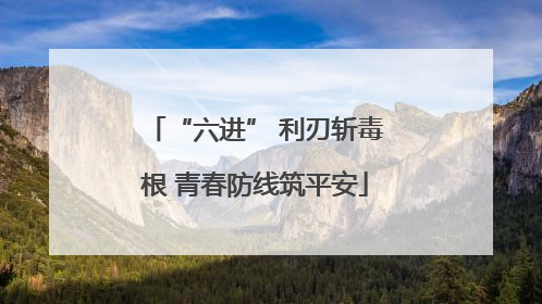 “六进” 利刃斩毒根 青春防线筑平安