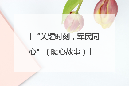 “关键时刻，军民同心”（暖心故事）