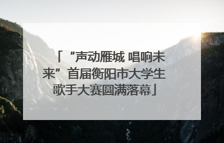 “声动雁城 唱响未来”首届衡阳市大学生歌手大赛圆满落幕