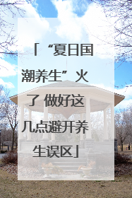 “夏日国潮养生”火了 做好这几点避开养生误区