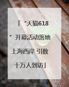 “天猫618”开幕活动落地上海西岸 引数十万人到访