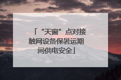 “天窗”点对接触网设备保暑运期间供电安全