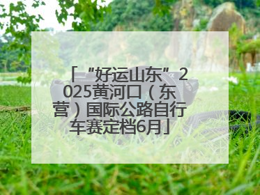 “好运山东”2025黄河口（东营）国际公路自行车赛定档6月