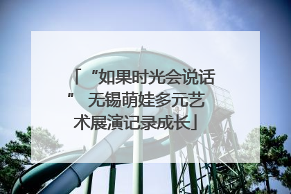 “如果时光会说话” 无锡萌娃多元艺术展演记录成长