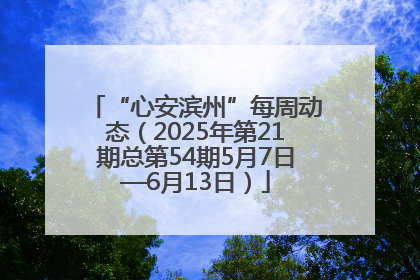 “心安滨州”每周动态（2025年第21期总第54期5月7日—6月13日）