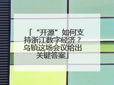 “开源”如何支持浙江数字经济？乌镇这场会议给出关键答案