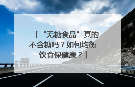 “无糖食品”真的不含糖吗？如何均衡饮食保健康？