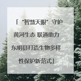 “智慧天眼”守护黄河生态 联通助力东明县打造生物多样性保护新范式
