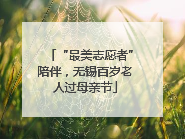 “最美志愿者”陪伴，无锡百岁老人过母亲节