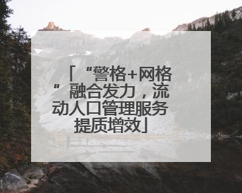“警格+网格”融合发力，流动人口管理服务提质增效