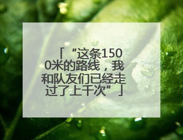 “这条1500米的路线，我和队友们已经走过了上千次”