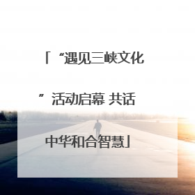 “遇见三峡文化”活动启幕 共话中华和合智慧