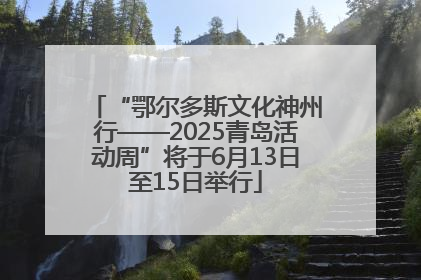 “鄂尔多斯文化神州行——2025青岛活动周”将于6月13日至15日举行