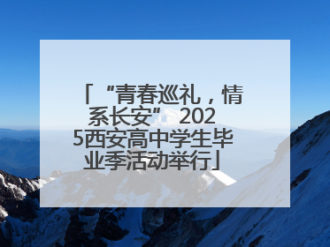 “青春巡礼，情系长安” 2025西安高中学生毕业季活动举行