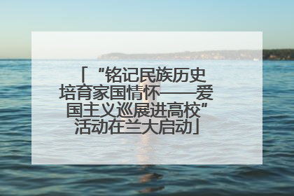 “铭记民族历史 培育家国情怀——爱国主义巡展进高校”活动在兰大启动