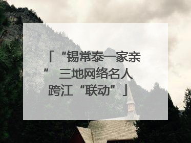 “锡常泰一家亲” 三地网络名人跨江“联动”