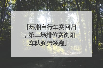 环湘自行车赛回归，第二场排位赛浏阳车队强势领跑