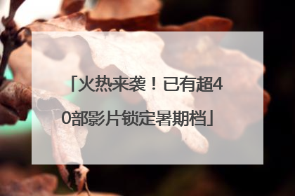 火热来袭！已有超40部影片锁定暑期档