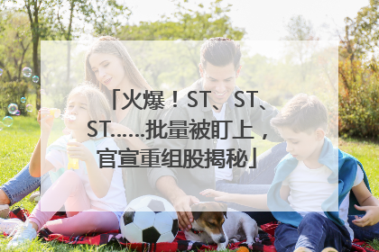 火爆！ST、ST、ST……批量被盯上，官宣重组股揭秘