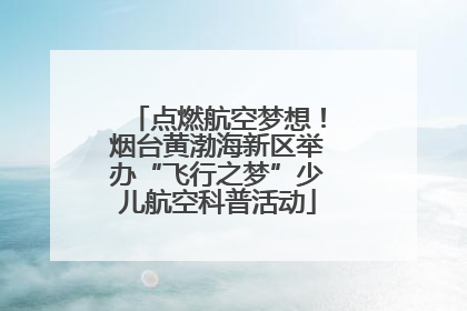 点燃航空梦想！烟台黄渤海新区举办“飞行之梦”少儿航空科普活动