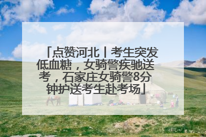 点赞河北丨考生突发低血糖，女骑警疾驰送考，石家庄女骑警8分钟护送考生赴考场