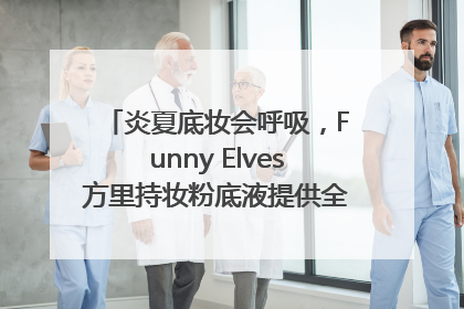 炎夏底妆会呼吸，Funny Elves方里持妆粉底液提供全肤质底妆新解法