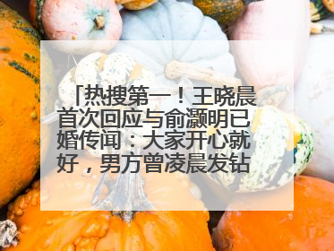 热搜第一！王晓晨首次回应与俞灏明已婚传闻：大家开心就好，男方曾凌晨发钻戒照表白