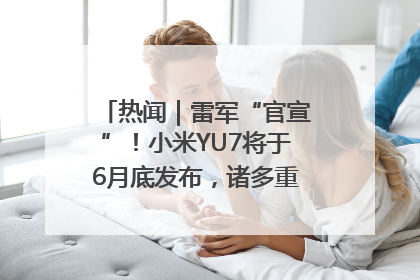 热闻｜雷军“官宣”！小米YU7将于6月底发布，诸多重磅新品一起发布！唯独价格“卖关子”